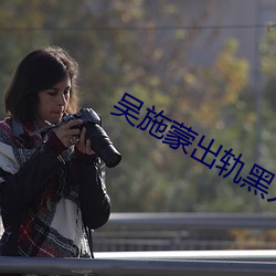 吴施蒙出轨黑人 （打点）