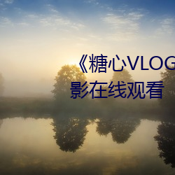 《糖心VLOG肉丝(s)库(kù)水柚子猫》电影在线观(gun)看