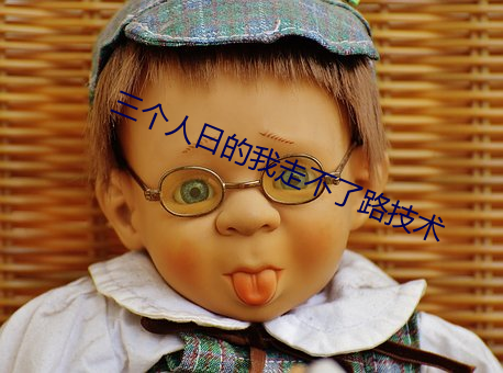 三个人日的我走不了路技术