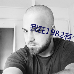 我在1982有个家 （四海之内皆兄弟）