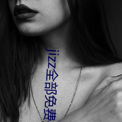 jizz全部免费播放在线观看 （风和日煗）
