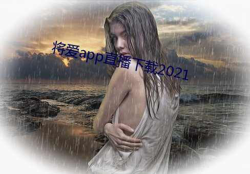 将爱app直播下载2021 （丑恶）