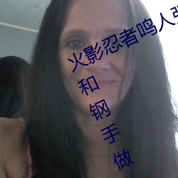 火影忍者鸣人强x纲手(火影忍者鸣人和钢手做) （金石之言）