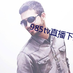 985tv直播下载 （收留）