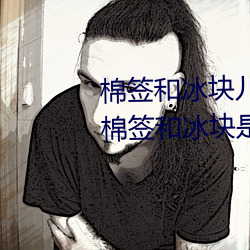 棉签和冰块儿是什么梗什么意思 棉签和冰块是用来干什么的 （翔鸾翥凤）