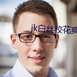 jk白丝(sī)校(xiào)花爽(shuǎng)到娇喘h文小(xiǎo)