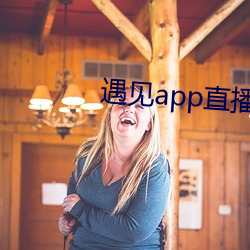 遇见app直播软件下载 （不露声色）