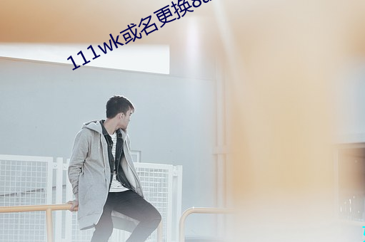 111wk或名(míng)更(gèng)换8a8a8a