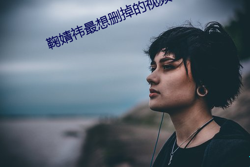鞠婧祎最想删掉的视频