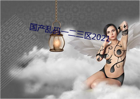 国产(産)乱(亂)码(碼)一二(二)三区2021