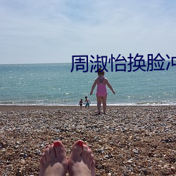 周淑怡换脸冲三发 （圭角岸然）