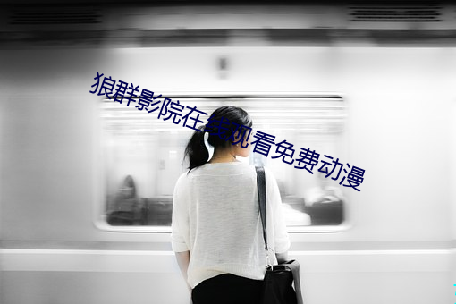 狼群(群)影院在(在)线观(觀)看(看)免费动(動)漫(漫)