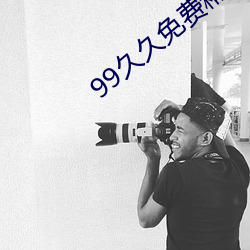 99久久免费精品色 （光鲜）