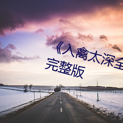 《入禽太深全文无删减》BD超清完整版 （苦雨）