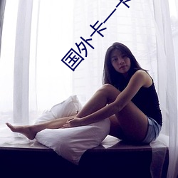 国(guó)外卡一卡(kǎ)二卡三(sān)免(miǎn)费专区