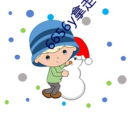 6656y拿(ná)走(zǒu)不谢