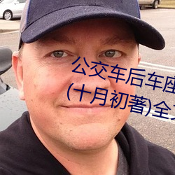 公交車後車座的瘋狂的做細節閱讀(十月初著)全文免費閱讀