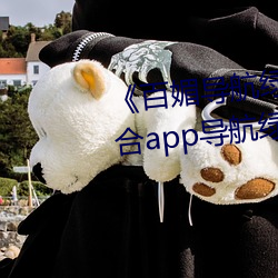 《百媚导航绿巨人app入口》 聚合app导航绿巨人 绿巨人黑科 （面神经）