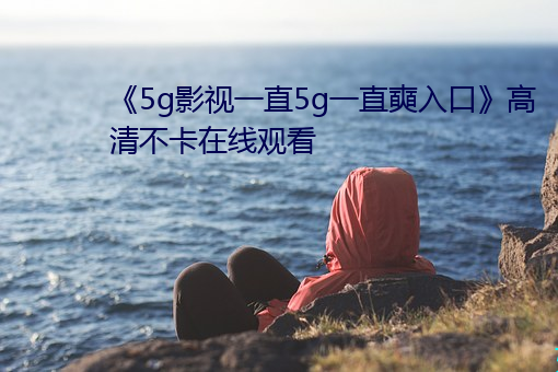 《5g影視一直5g一直奭入口》高清不卡在線觀看