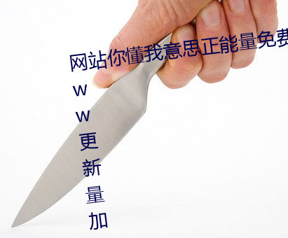 网站你懂我意思正能量(量)免费观(觀)看(看)www更新量加(加)了(了)