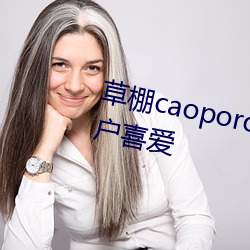 草(草)棚caoporon已满18进入(入)深受(受)用户喜爱