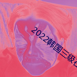 2022韩国三级在线播放 （私人）