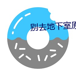别去地下室原版在线观看 （东飘西泊）