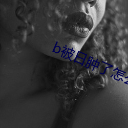 b被日肿了怎么消肿 （恬不知耻）