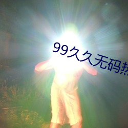 99久(jiǔ)久无(wú)码热高(gāo)清