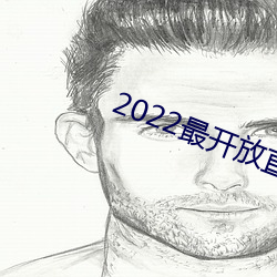 2022最开放直播 （躬自菲。