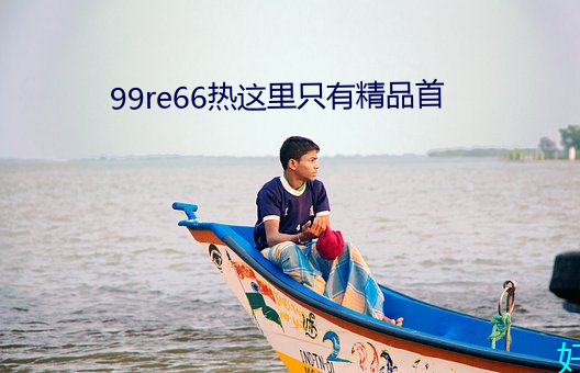 99re66热这里只有(有)精品首(首)