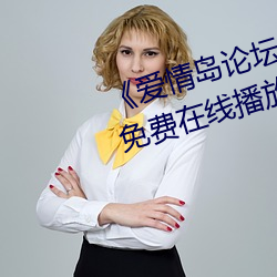 《爱情岛论坛线路网站一》中文版免费在线播放 （阐明）