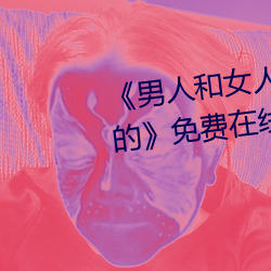 《男人和女人在一起肌肌对肌肌的》免费在线观看