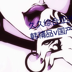 久久綜合亞洲魯魯五月天精品v日韓精品v國産精品亞洲無