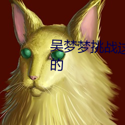 吳夢夢挑戰這輩子遇到最粗最大的