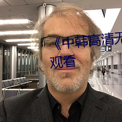 《中(中)韩高(高)清(清)无专码(碼)区(區)》高清在线观(觀)看(看)