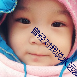 曾经对(duì)我说永(yǒng)远(yuǎn)爱着我(wǒ)