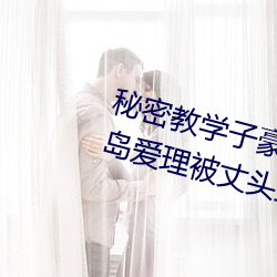 秘密教学(學)子豪82 田里(裏)开机秋(秋)蝉希岛(島)爱理被丈(丈)头上司持续侵(侵)