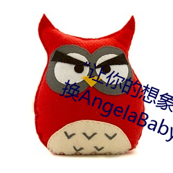 “让你的想象力燃烧!一键Ai人脸替换AngelaBaby造梦App!” （大钞）