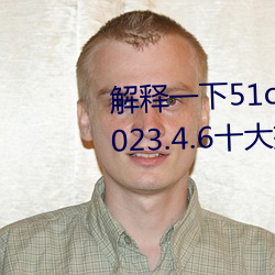 解释(釋)一下(下)51cg1.world吃瓜群(群)众(2023.4.6十大排名(名)更新中(中))