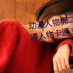 动(動)漫(漫)人物(物)桶二次(次)元(元)人(人)物免费(費)看(动(動)漫人(人)物(物)卡通 二(二)次元)