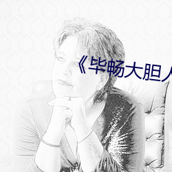 《毕畅(chàng)大(dà)胆人体(tǐ)