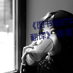 《图书室的女友第一集未增删带翻译》 高清720p在线观看 （旗号）