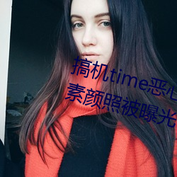 搞机time恶心直接打开网页不要钱素颜照被曝光