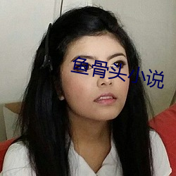 鱼骨(gǔ)头小说