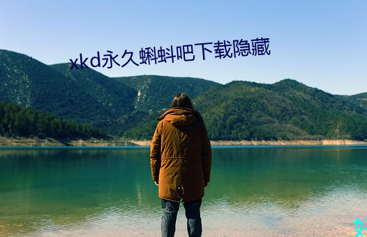 xkd永久(jiǔ)蝌蚪吧下载隐(yn)藏(cng)