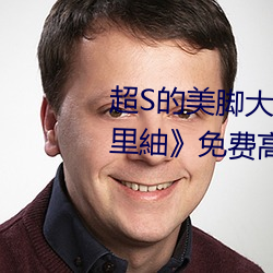 超S的美脚大姊奇袭痴女档案 明里紬》免费高清完整版在 （超凡入圣）