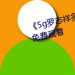 《5g罗志祥多人运动网站》电影免费观看