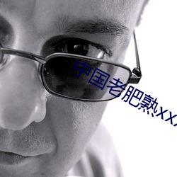 中国老(老)肥熟xxxxx性