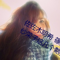 佐佐木(木)明希 篠田优 三浦步美(美) julia 松下纱(紗)荣子这(這)几个熟女